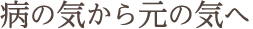 病の気から元の気へ